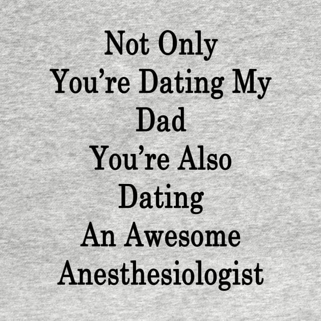 Not Only You're Dating My Dad You're Also Dating An Awesome Anesthesiologist by supernova23